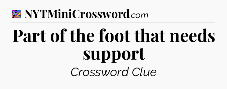 Part of the foot that needs support Crossword Clue
