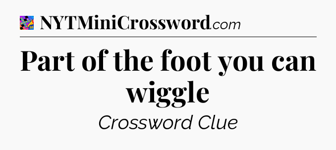 Part of the foot you can wiggle Crossword Clue