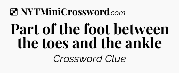 Solution: Part of the foot between the toes and the ankle - NYT Crossword