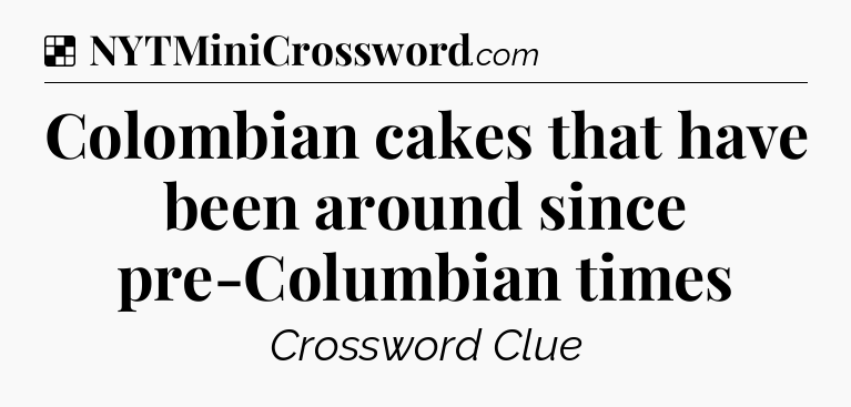 Solution: Colombian cakes that have been around since pre-Columbian times - NYT Crossword
