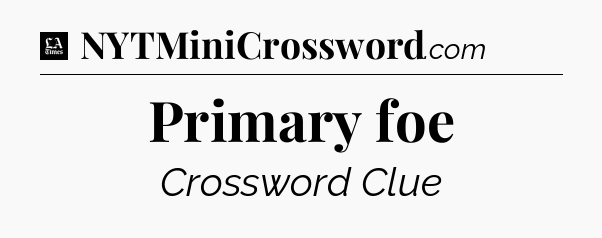 Primary foe - LA Times Crossword