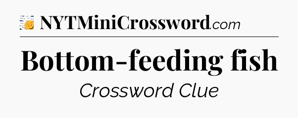 Bottom-feeding fish - 7 Little Words