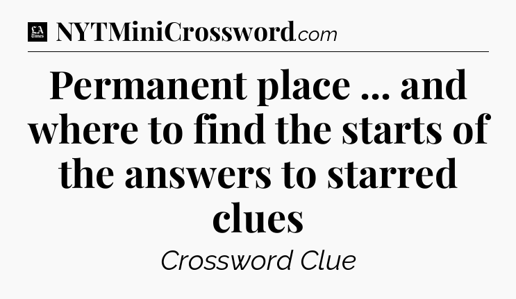 Permanent place ... and where to find the starts of the answers to starred clues - LA Times Crossword