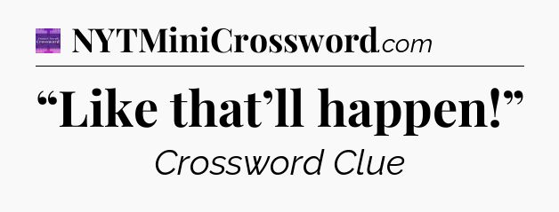 “Like that’ll happen!” - Thomas Joseph Crossword