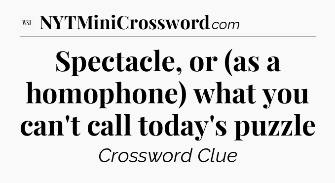 Spectacle, or (as a homophone) what you can't call today's puzzle - WSJ Crossword