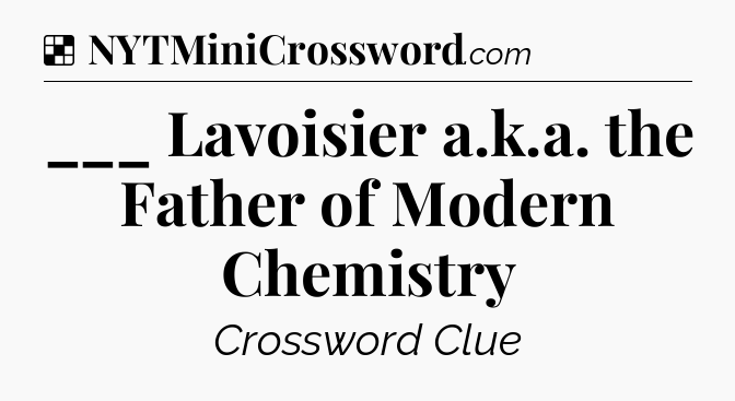 Solution: ___ Lavoisier a.k.a. the Father of Modern Chemistry - NYT Crossword