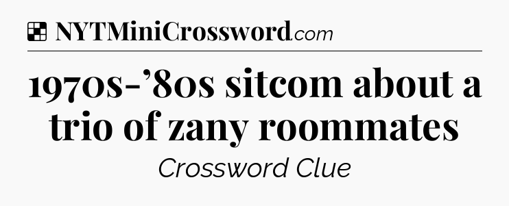 Solution: 1970s-’80s sitcom about a trio of zany roommates - NYT Crossword