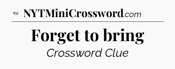 Forget to bring - WSJ Crossword