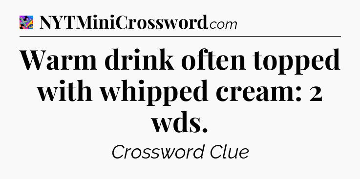 Warm drink often topped with whipped cream: 2 wds Crossword Clue