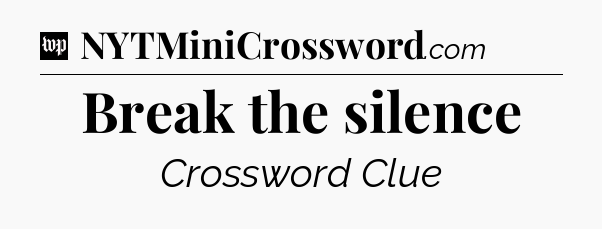 Break the silence Crossword Clue