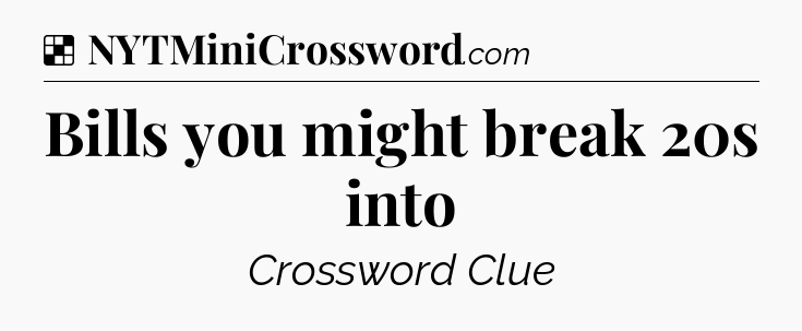 Solution: Bills you might break 20s into - NYT Crossword