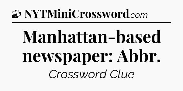 Manhattan-based newspaper: Abbr - Daily Themed Classic Crossword