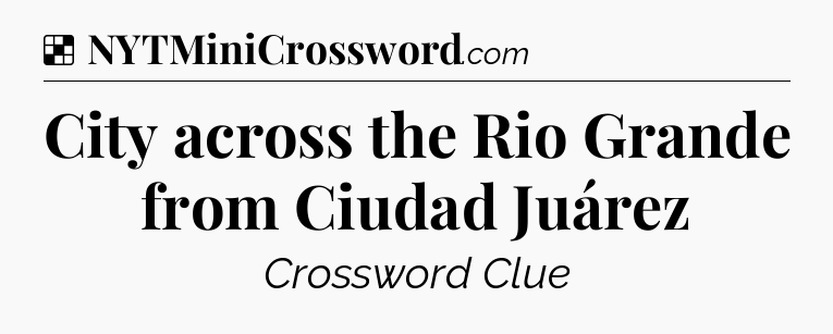 Solution: City across the Rio Grande from Ciudad Juárez - NYT Crossword