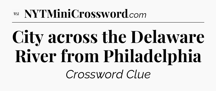 City across the Delaware River from Philadelphia - WSJ Crossword