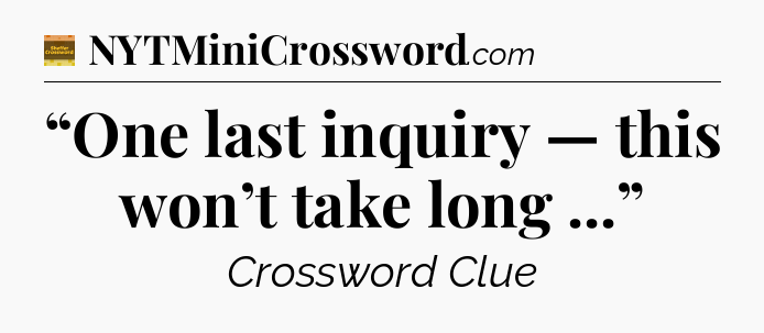 “One last inquiry — this won’t take long ...” - Eugene Sheffer Crossword