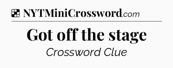 Solution: Got off the stage - NYT Crossword