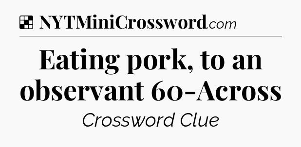 Solution: Eating pork, to an observant 60-Across - NYT Crossword