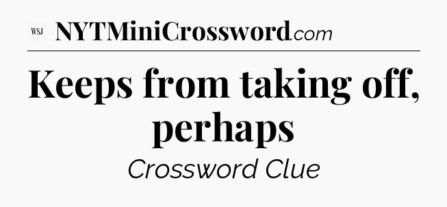 Keeps from taking off, perhaps - WSJ Crossword