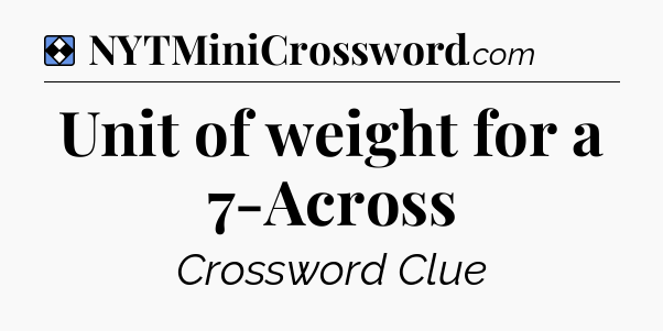 Solution: Unit of weight for a 7-Across - NYT Mini Crossword