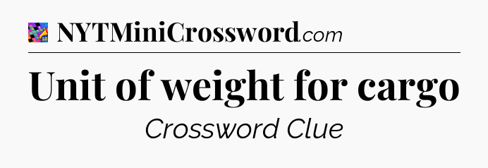 Unit of weight for cargo Crossword Clue