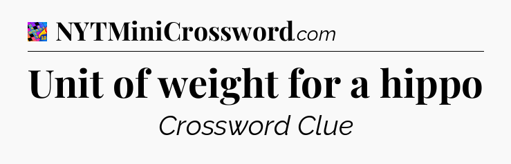 Unit of weight for a hippo Crossword Clue