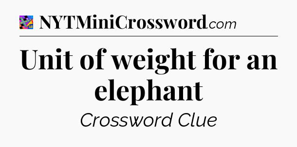 Unit of weight for an elephant Crossword Clue