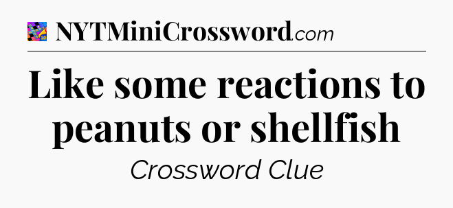Like some reactions to peanuts or shellfish Crossword Clue
