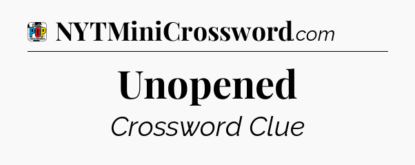 Unopened Crossword Clue