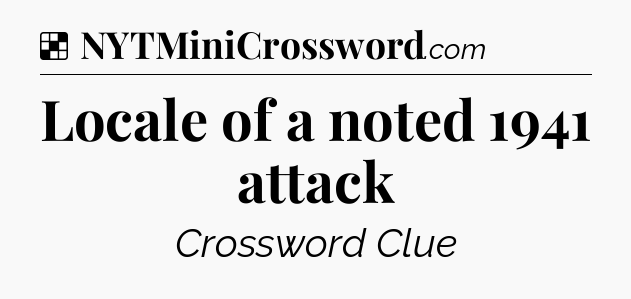 Solution: Locale of a noted 1941 attack - NYT Crossword