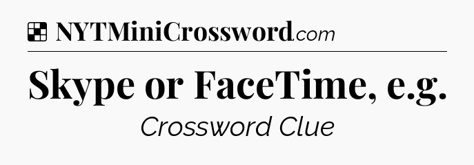 Solution: Skype or FaceTime, e.g - NYT Crossword