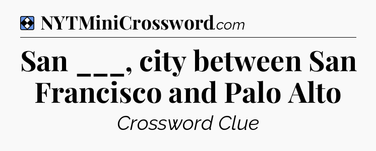 Solution: San ___, city between San Francisco and Palo Alto - NYT Mini Crossword