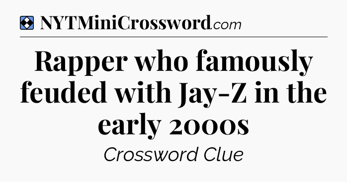 Solution: Rapper who famously feuded with Jay-Z in the early 2000s - NYT Mini Crossword