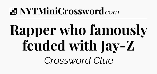 Solution: Rapper who famously feuded with Jay-Z - NYT Crossword