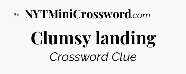 Clumsy landing - WSJ Crossword