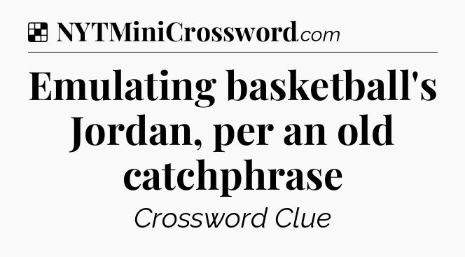 Solution: Emulating basketball's Jordan, per an old catchphrase - NYT Crossword