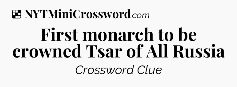 Solution: First monarch to be crowned Tsar of All Russia - NYT Crossword