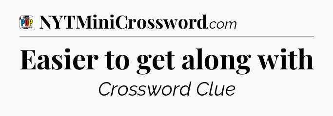 Easier to get along with Crossword Clue