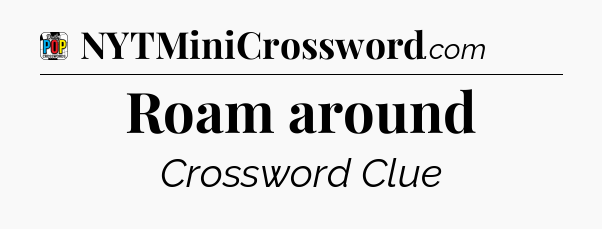 Roam around Crossword Clue
