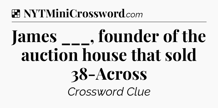 Solution: James ___, founder of the auction house that sold 38-Across - NYT Crossword