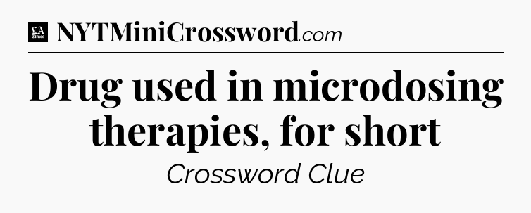 Drug used in microdosing therapies, for short - LA Times Crossword