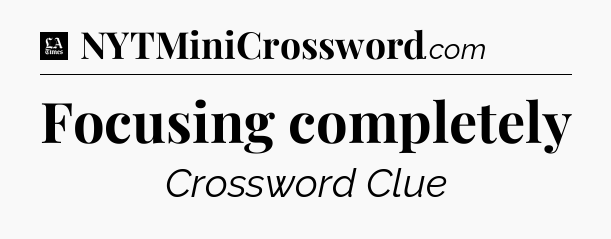 Focusing completely - LA Times Crossword