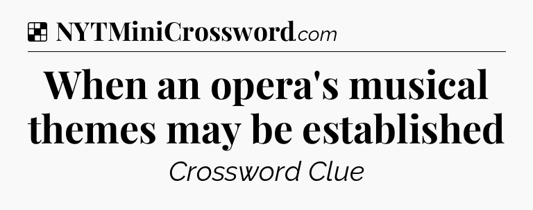 Solution: When an opera's musical themes may be established - NYT Crossword