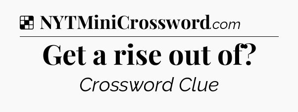 Solution: Get a rise out of - NYT Crossword