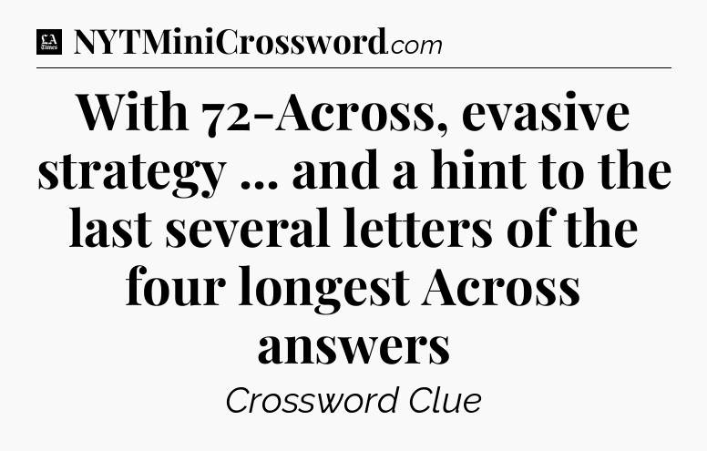 With 72-Across, evasive strategy ... and a hint to the last several letters of the four longest Across answers - LA Times Crossword