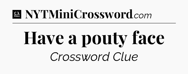 Have a pouty face - LA Times Crossword