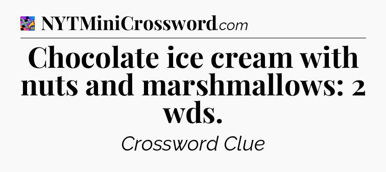 Chocolate ice cream with nuts and marshmallows: 2 wds Crossword Clue