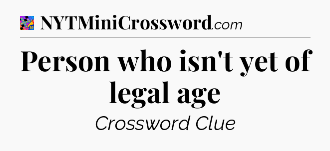 Person who isn't yet of legal age Crossword Clue