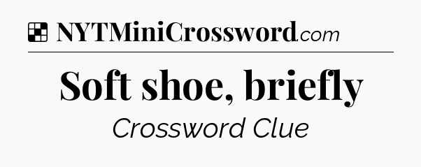 Solution: Soft shoe, briefly - NYT Crossword