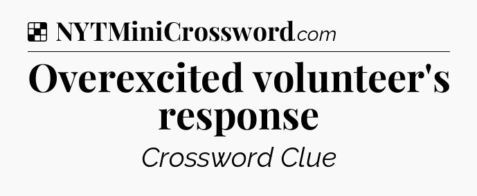 Solution: Overexcited volunteer's response - NYT Crossword