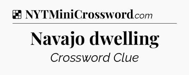 Solution: Navajo dwelling - NYT Crossword